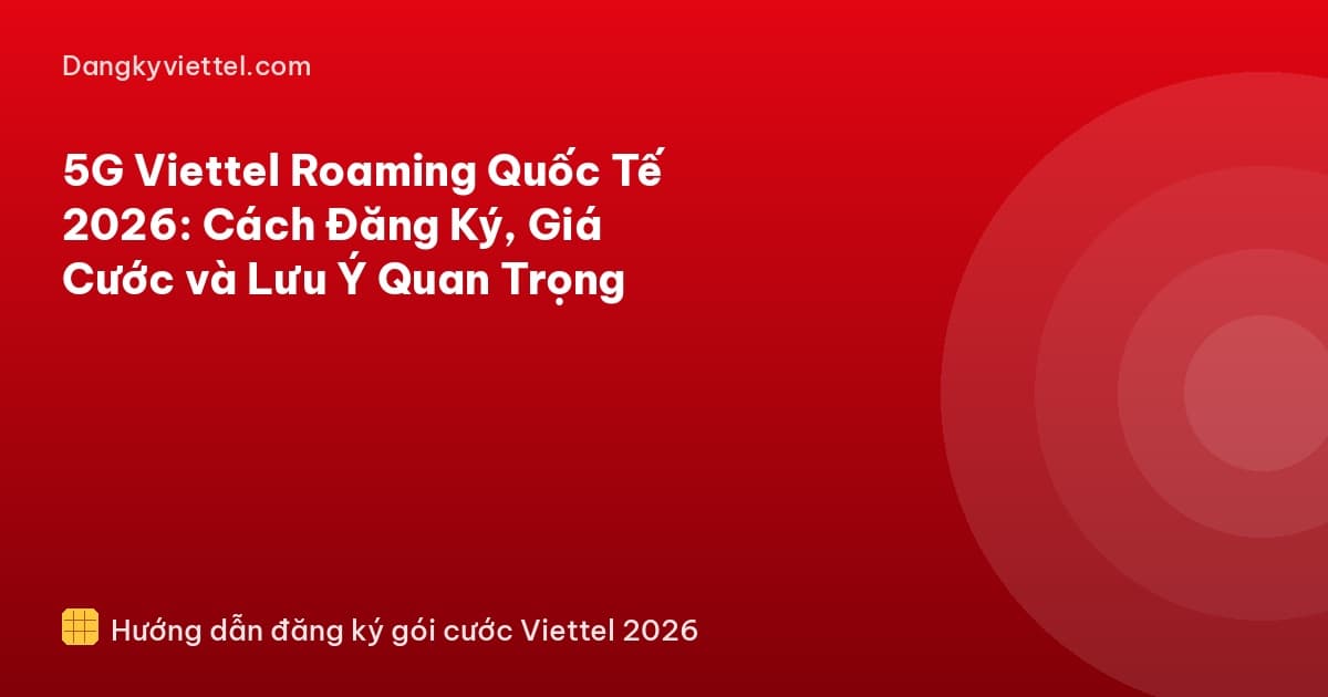 5G Viettel Roaming Quốc Tế 2026: Cách Đăng Ký, Giá Cước và Lưu Ý Quan Trọng - Hướng dẫn đăng ký tại dangkyviettel.com