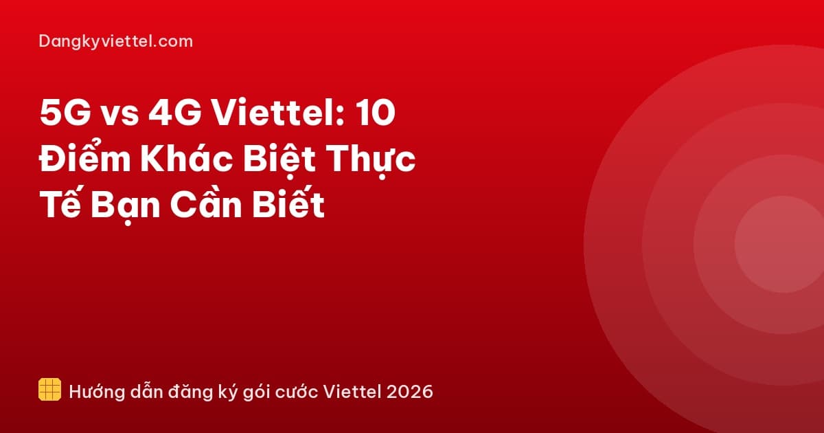 5G vs 4G Viettel: 10 Điểm Khác Biệt Thực Tế Bạn Cần Biết (2026) - Hướng dẫn đăng ký tại dangkyviettel.com