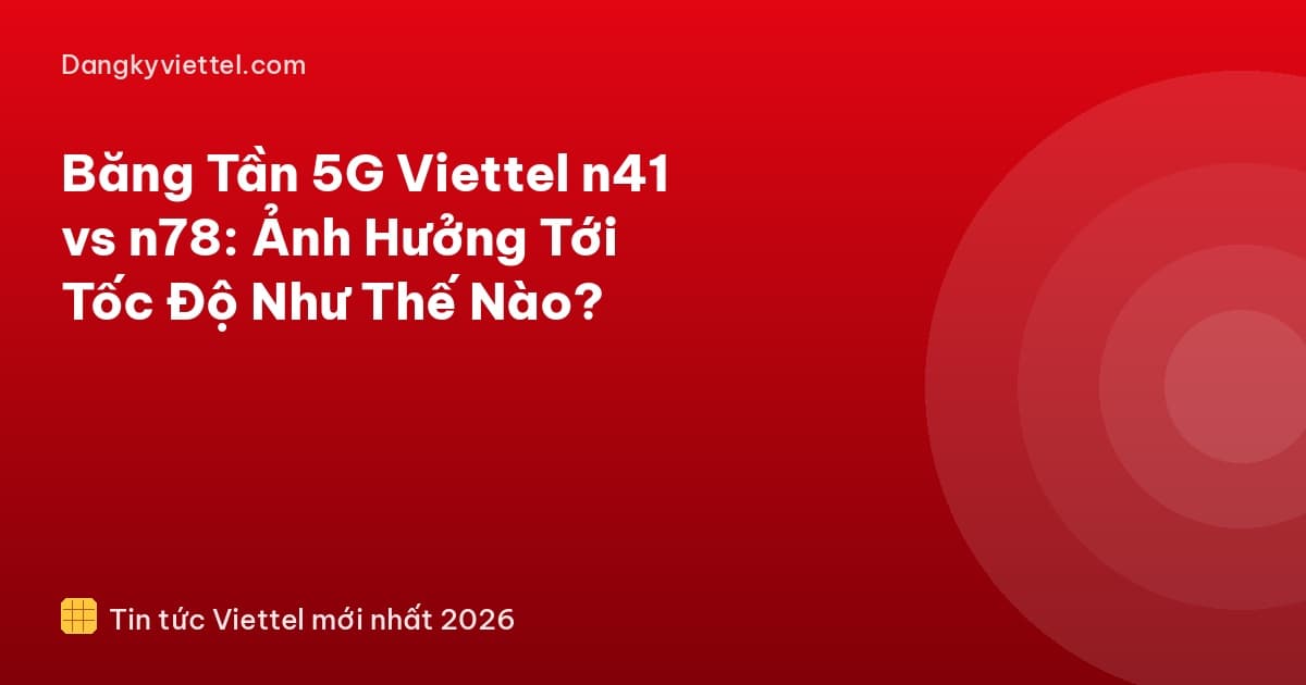 Băng Tần 5G Viettel n41 vs n78: Ảnh Hưởng Tới Tốc Độ Như Thế Nào? - Hướng dẫn đăng ký tại dangkyviettel.com