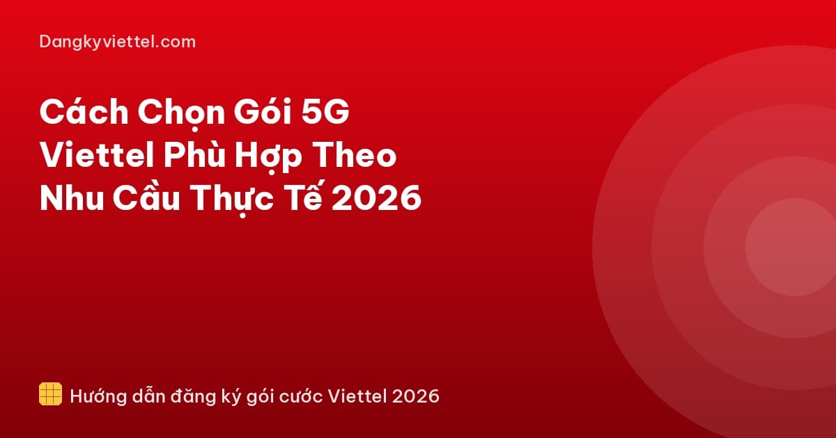 Cách Chọn Gói 5G Viettel Phù Hợp Theo Nhu Cầu Thực Tế 2026 - Hướng dẫn đăng ký tại dangkyviettel.com