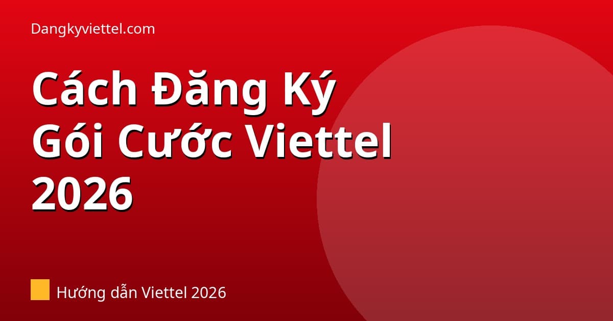 Cách Đăng Ký Gói Cước Viettel 2026: 4 Cách Nhanh Nhất (SMS, My Viettel, Tổng Đài) - Hướng dẫn đăng ký tại dangkyviettel.com