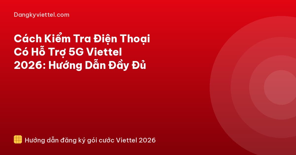 Cách Kiểm Tra Điện Thoại Có Hỗ Trợ 5G Viettel 2026: Hướng Dẫn Đầy Đủ - Hướng dẫn đăng ký tại dangkyviettel.com