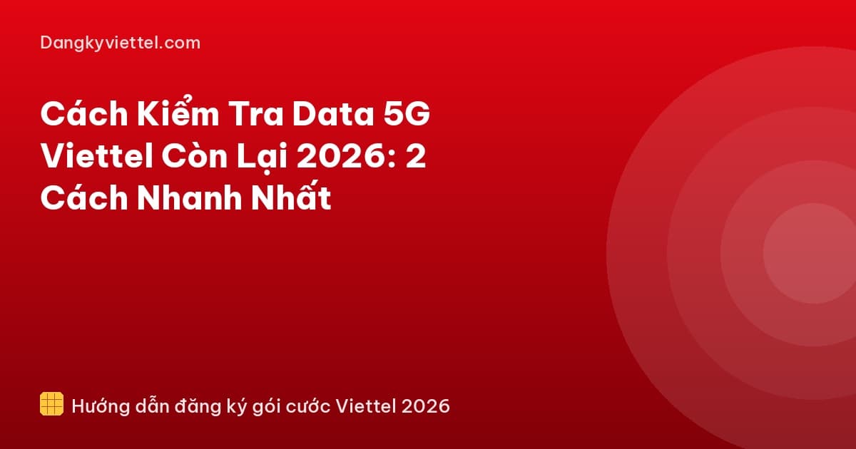 Cách Kiểm Tra Data 5G Viettel Còn Lại 2026: 2 Cách Nhanh Nhất - Hướng dẫn đăng ký tại dangkyviettel.com