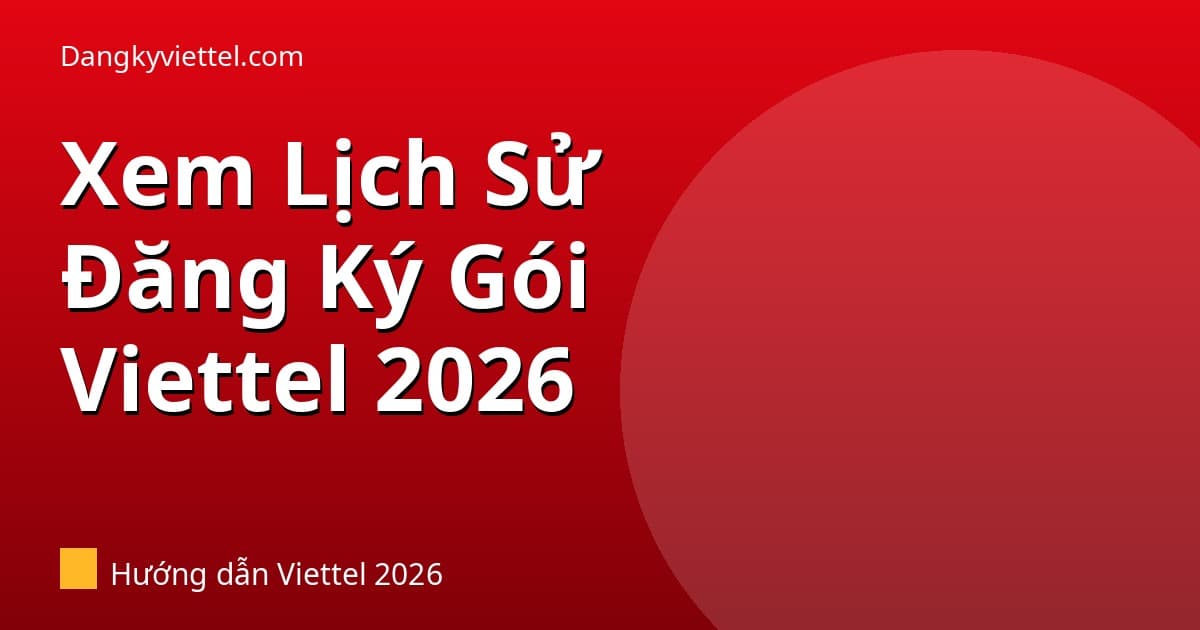 Cách Xem Lịch Sử Đăng Ký Và Hủy Gói Cước Viettel 2026: 3 Cách Nhanh Nhất - Hướng dẫn đăng ký tại dangkyviettel.com