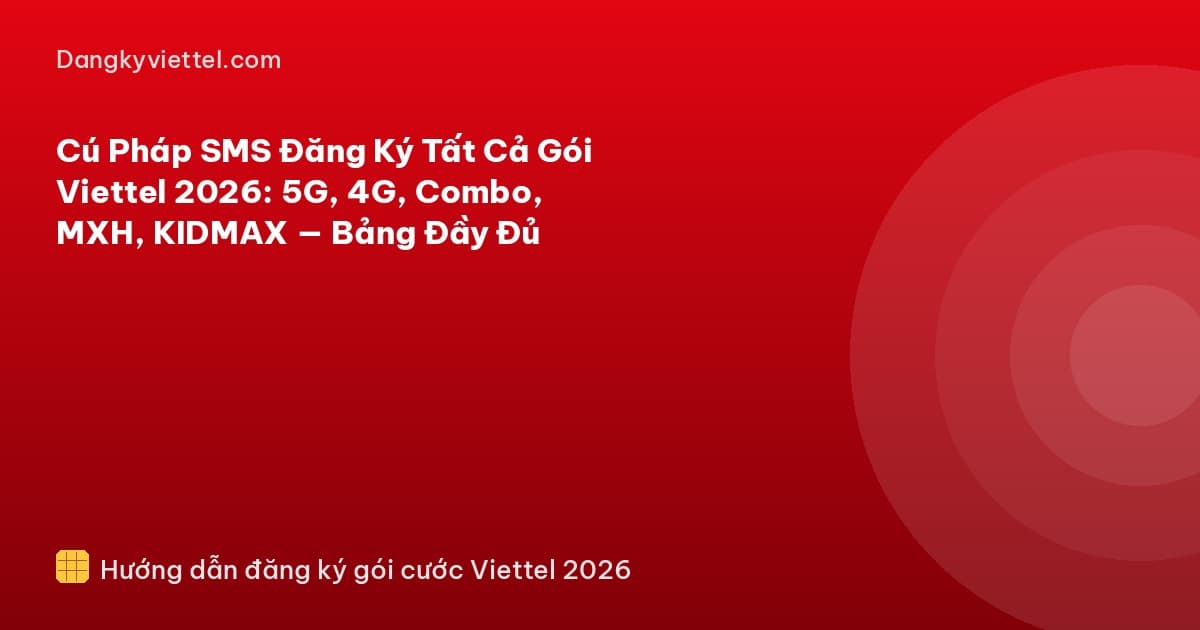 Cú Pháp SMS Đăng Ký Tất Cả Gói Viettel 2026: 5G, 4G, Combo, MXH, KIDMAX — Bảng Đầy Đủ - Hướng dẫn đăng ký tại dangkyviettel.com