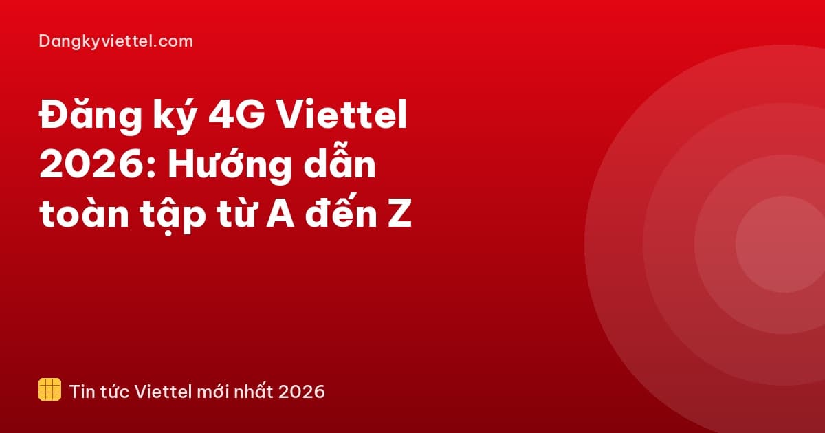 Đăng ký 4G Viettel 2026: Hướng dẫn toàn tập từ A đến Z - Hướng dẫn đăng ký tại dangkyviettel.com