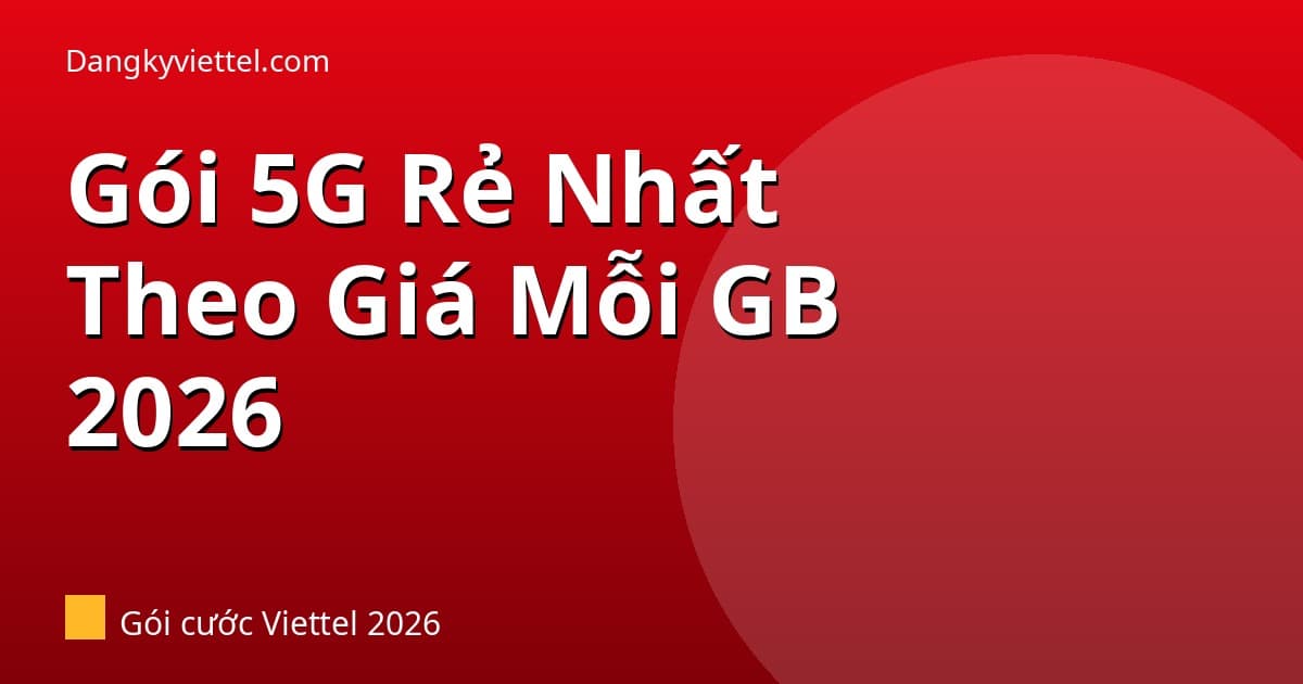 Đăng Ký 5G Viettel Gói Nào Rẻ Nhất? Bảng Giá Mỗi GB 2026 - Hướng dẫn đăng ký tại dangkyviettel.com