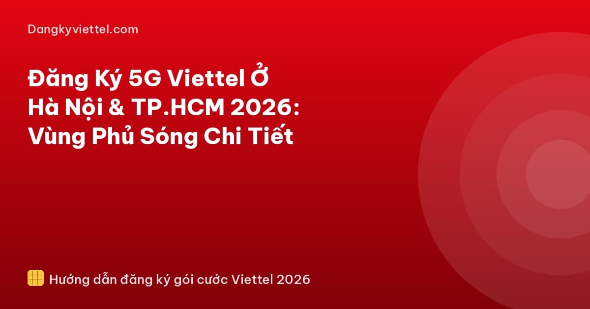 Đăng Ký 5G Viettel Ở Hà Nội & TP.HCM 2026: Vùng Phủ Sóng Chi Tiết