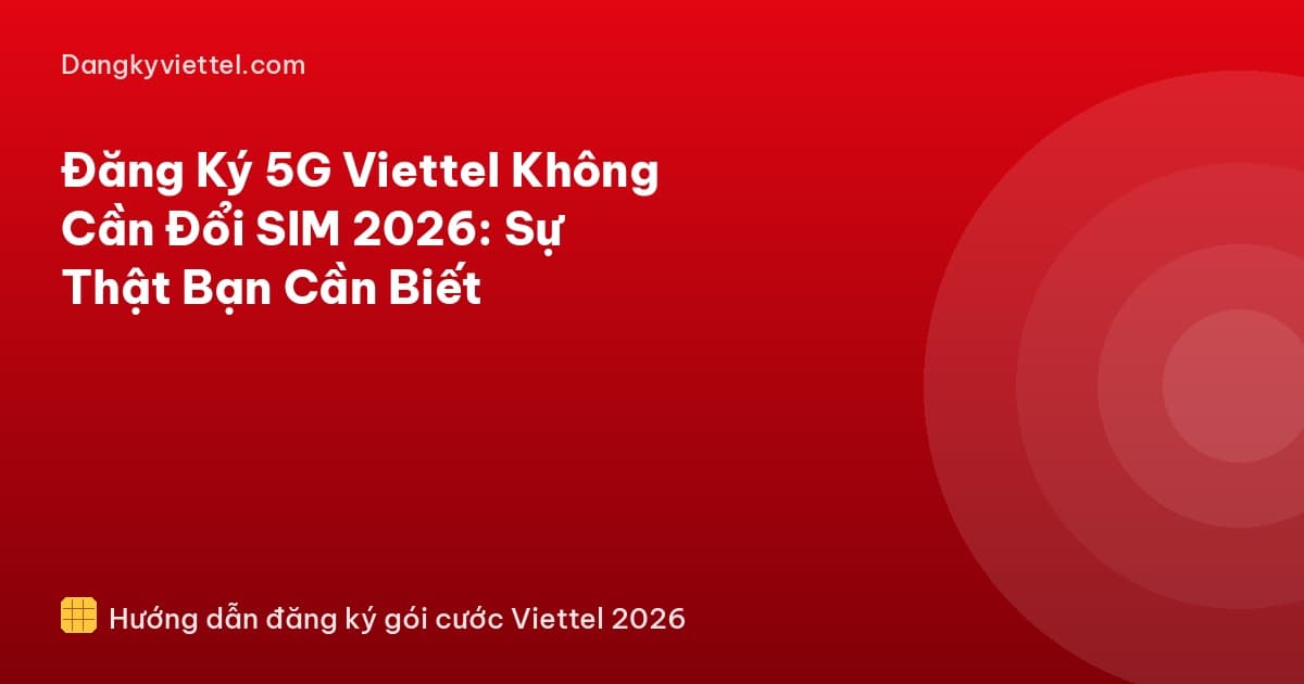 Đăng Ký 5G Viettel Không Cần Đổi SIM 2026: Sự Thật Bạn Cần Biết - Hướng dẫn đăng ký tại dangkyviettel.com
