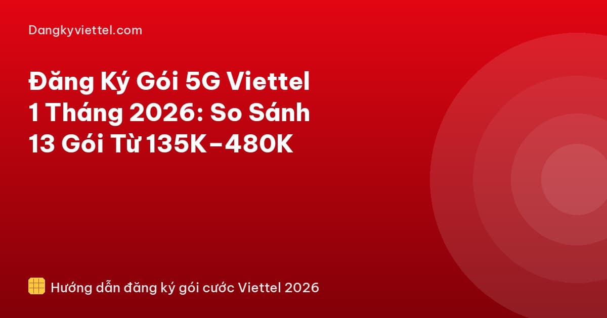 Đăng Ký Gói 5G Viettel 1 Tháng 2026: So Sánh 13 Gói Từ 135K–480K - Hướng dẫn đăng ký tại dangkyviettel.com
