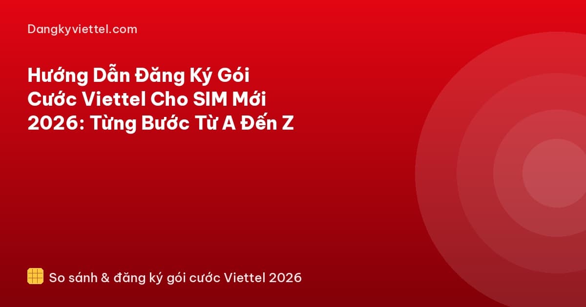 Hướng Dẫn Đăng Ký Gói Cước Viettel Cho SIM Mới 2026: Từng Bước Từ A Đến Z - Hướng dẫn đăng ký tại dangkyviettel.com
