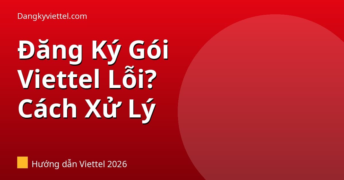 Đăng Ký Gói Viettel Không Được? 7 Nguyên Nhân & Cách Xử Lý 2026 - Hướng dẫn đăng ký tại dangkyviettel.com