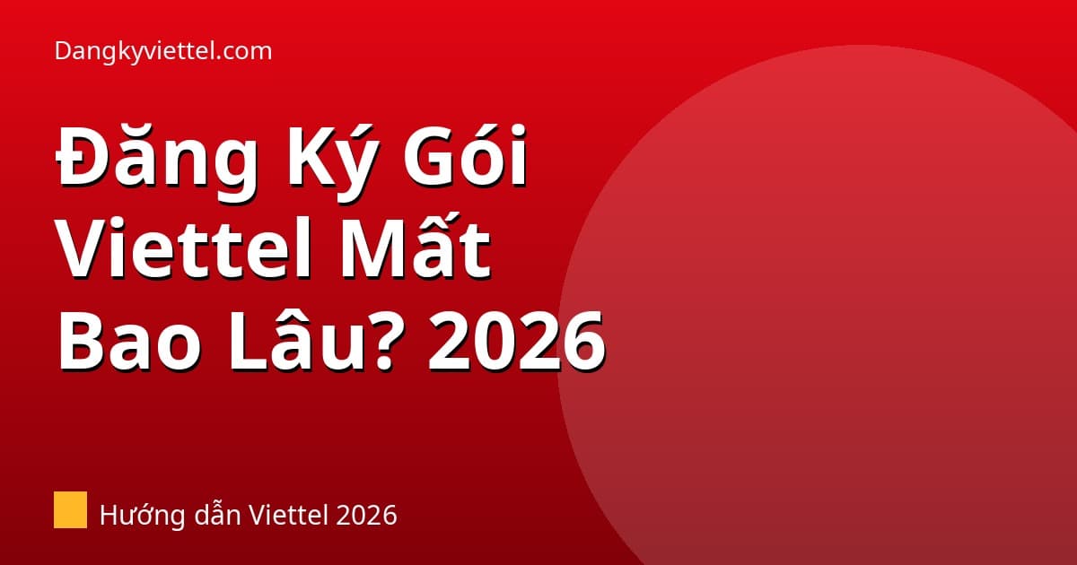 Đăng Ký Gói Viettel Mất Bao Lâu? Khi Nào Được Dùng Ngay 2026 - Hướng dẫn đăng ký tại dangkyviettel.com