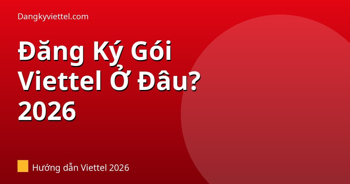 Đăng Ký Gói Cước Viettel Ở Đâu? 5 Cách Đăng Ký Nhanh Nhất 2026 - Hướng dẫn đăng ký tại dangkyviettel.com