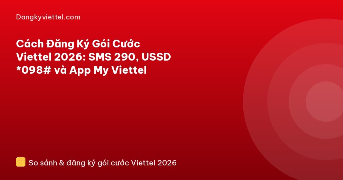 Cách Đăng Ký Gói Cước Viettel 2026: SMS 290, USSD *098# và App My Viettel - Hướng dẫn đăng ký tại dangkyviettel.com