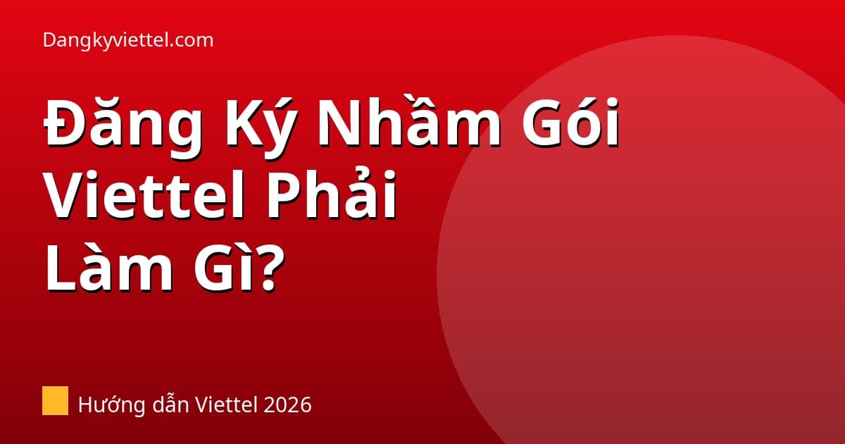 Đăng Ký Nhầm Gói Viettel Phải Làm Gì? Hủy Ngay — Hướng Dẫn 2026 - Hướng dẫn đăng ký tại dangkyviettel.com