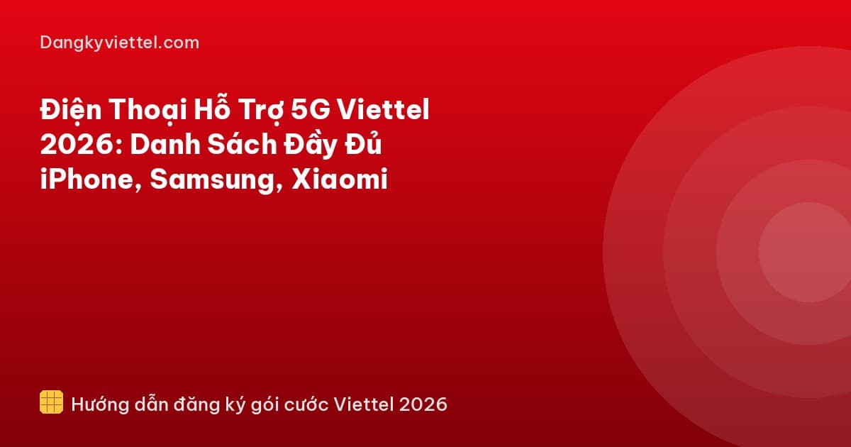 Điện Thoại Hỗ Trợ 5G Viettel 2026: Danh Sách Đầy Đủ iPhone, Samsung, Xiaomi - Hướng dẫn đăng ký tại dangkyviettel.com