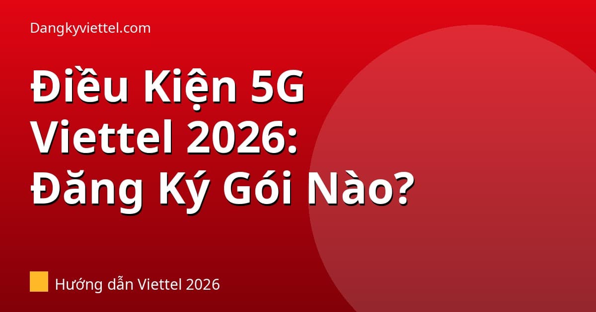 Điều Kiện Đăng Ký 5G Viettel 2026: Bạn Đăng Ký Được Gói Nào? - Hướng dẫn đăng ký tại dangkyviettel.com