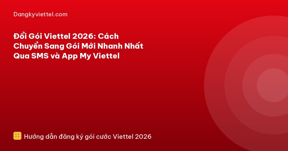 Đổi Gói Viettel 2026: Cách Chuyển Sang Gói Mới Nhanh Nhất Qua SMS và App My Viettel - Hướng dẫn đăng ký tại dangkyviettel.com