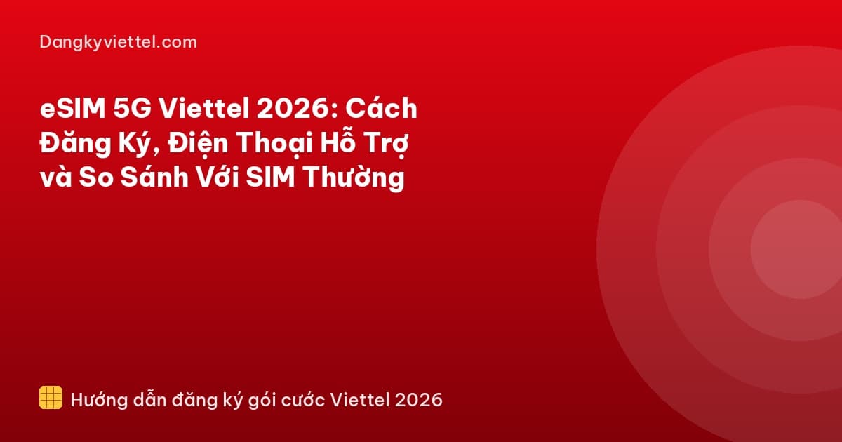 eSIM 5G Viettel 2026: Cách Đăng Ký, Điện Thoại Hỗ Trợ và So Sánh Với SIM Thường - Hướng dẫn đăng ký tại dangkyviettel.com