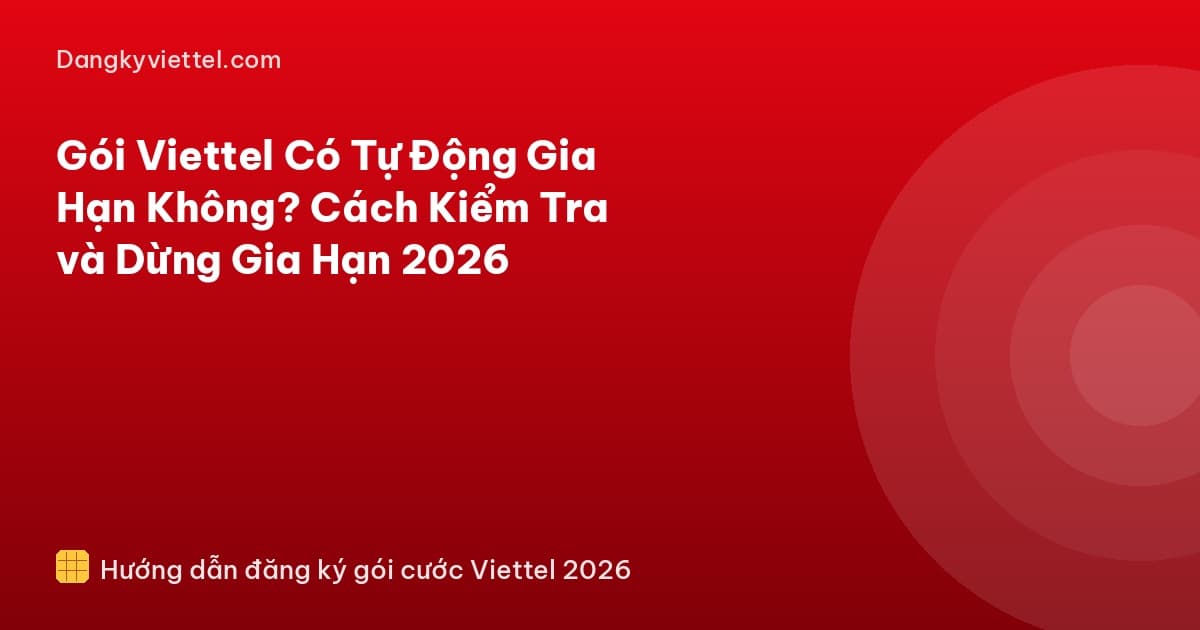 Gói Viettel Có Tự Động Gia Hạn Không? Cách Kiểm Tra và Dừng Gia Hạn 2026 - Hướng dẫn đăng ký tại dangkyviettel.com