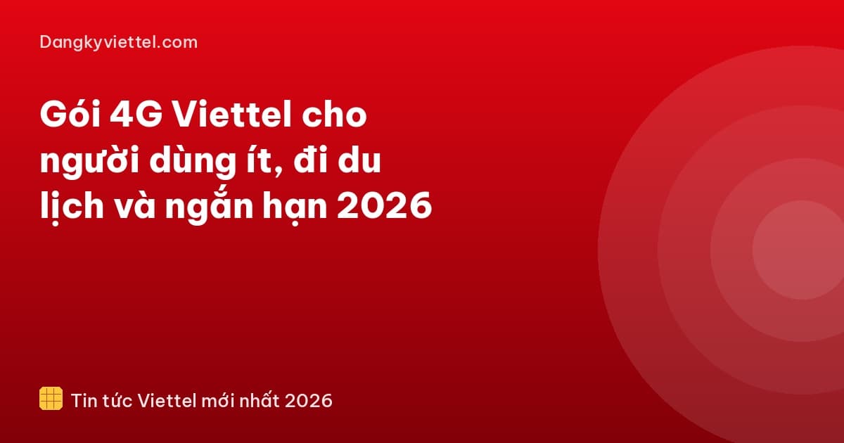 Gói 4G Viettel cho người dùng ít, đi du lịch và ngắn hạn 2026 - Hướng dẫn đăng ký tại dangkyviettel.com