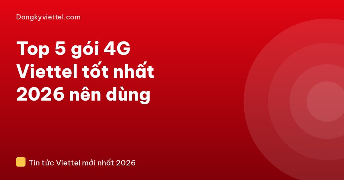 Top 5 gói 4G Viettel tốt nhất 2026 nên dùng - Hướng dẫn đăng ký tại dangkyviettel.com