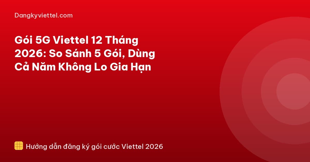Gói 5G Viettel 12 Tháng 2026: So Sánh 5 Gói, Dùng Cả Năm Không Lo Gia Hạn - Hướng dẫn đăng ký tại dangkyviettel.com