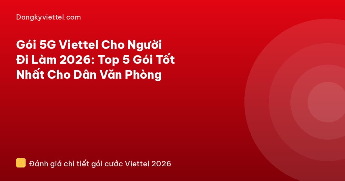 Gói 5G Viettel Cho Người Đi Làm 2026: Top 5 Gói Tốt Nhất Cho Dân Văn Phòng - Hướng dẫn đăng ký tại dangkyviettel.com