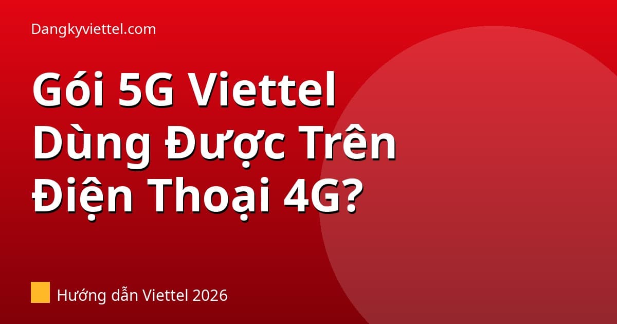 Gói 5G Viettel Có Dùng Được Trên Điện Thoại 4G Không? Giải Đáp 2026 - Hướng dẫn đăng ký tại dangkyviettel.com