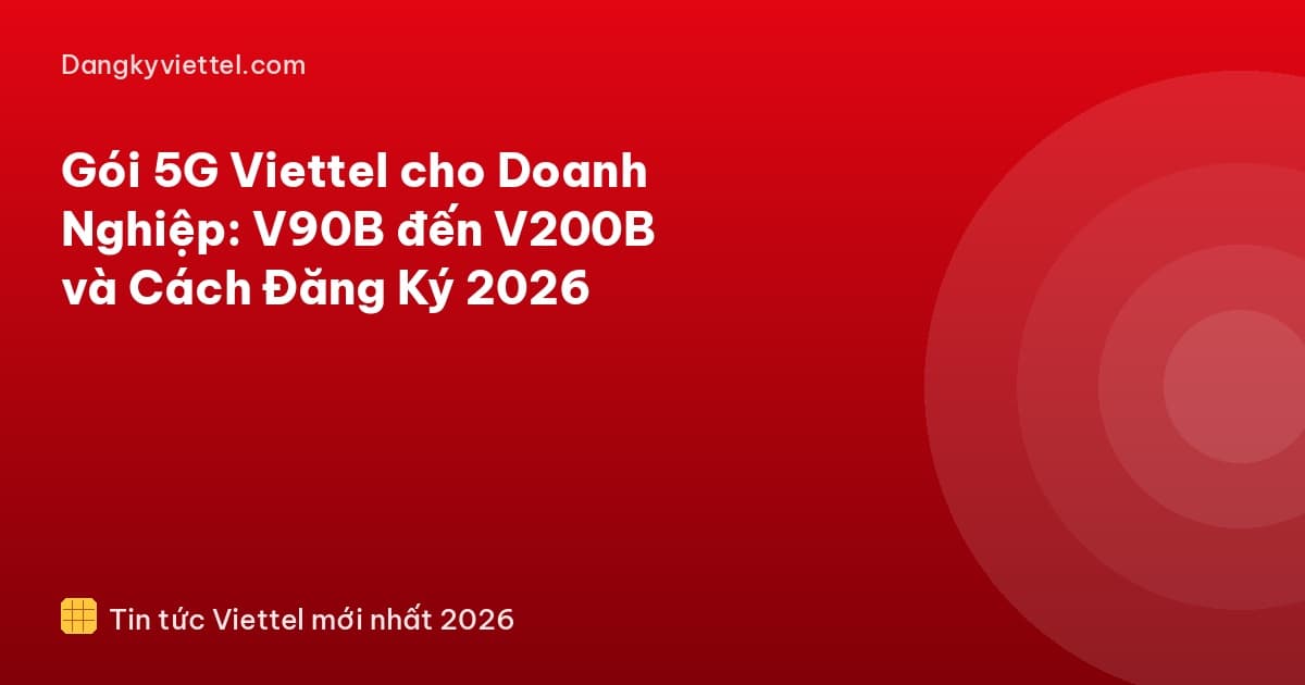 Gói 5G Viettel cho Doanh Nghiệp: V90B đến V200B và Cách Đăng Ký 2026 - Hướng dẫn đăng ký tại dangkyviettel.com