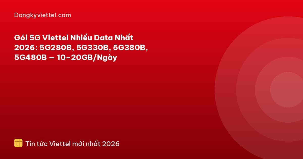 Gói 5G Viettel Nhiều Data Nhất 2026: 5G280B, 5G330B, 5G380B, 5G480B — 10–20GB/Ngày - Hướng dẫn đăng ký tại dangkyviettel.com