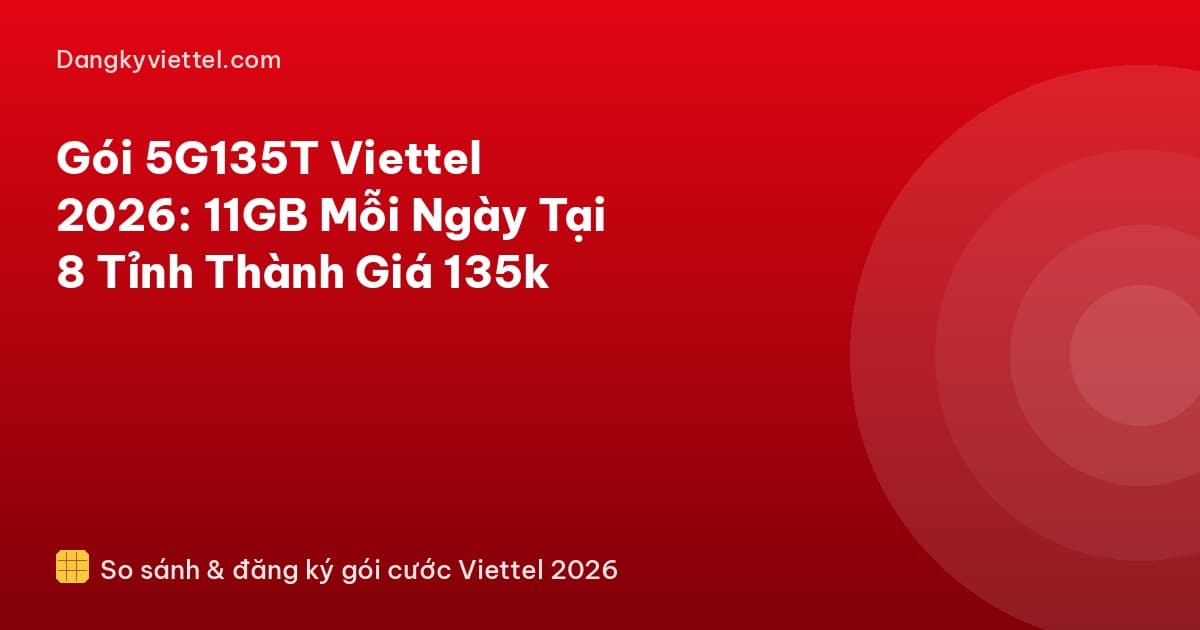 Gói 5G135T Viettel 2026: 11GB Mỗi Ngày Tại 8 Tỉnh Thành Giá 135k - Hướng dẫn đăng ký tại dangkyviettel.com