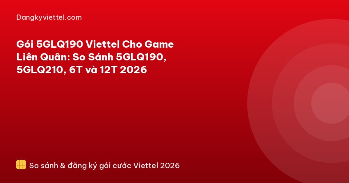 Gói 5GLQ190 Viettel Cho Game Liên Quân: So Sánh 5GLQ190, 5GLQ210, 6T và 12T 2026 - Hướng dẫn đăng ký tại dangkyviettel.com