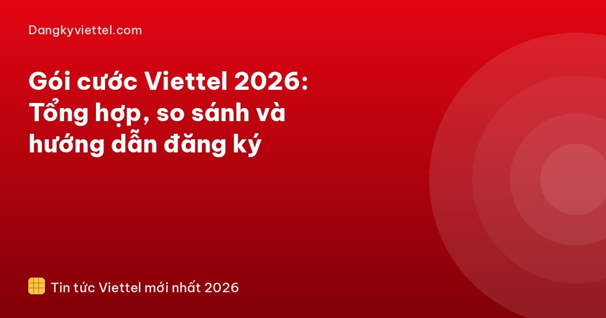 Gói cước Viettel 2026: Tổng hợp, so sánh và hướng dẫn đăng ký