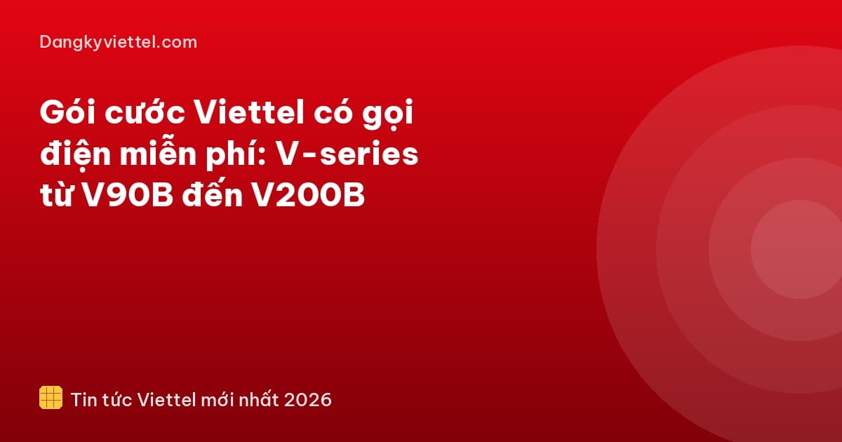 Gói cước Viettel có gọi điện miễn phí: V-series từ V90B đến V200B - Hướng dẫn đăng ký tại dangkyviettel.com