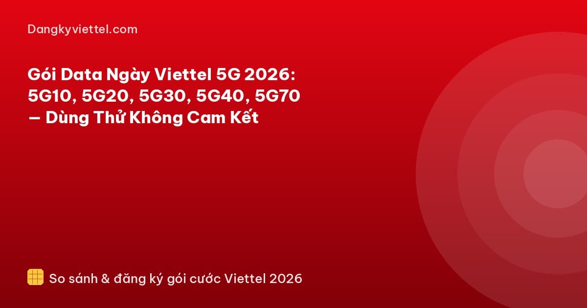 Gói Data Ngày Viettel 5G 2026: 5G10, 5G20, 5G30, 5G40, 5G70 — Dùng Thử Không Cam Kết - Hướng dẫn đăng ký tại dangkyviettel.com