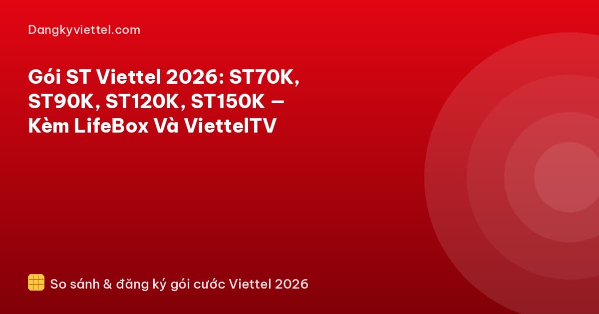 Gói ST Viettel 2026: ST70K, ST90K, ST120K, ST150K — Kèm LifeBox Và ViettelTV - Hướng dẫn đăng ký tại dangkyviettel.com