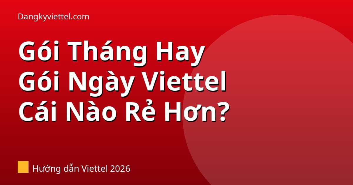 Gói Tháng Hay Gói Ngày Viettel Rẻ Hơn? So Sánh Chi Phí Thực Tế 2026 - Hướng dẫn đăng ký tại dangkyviettel.com