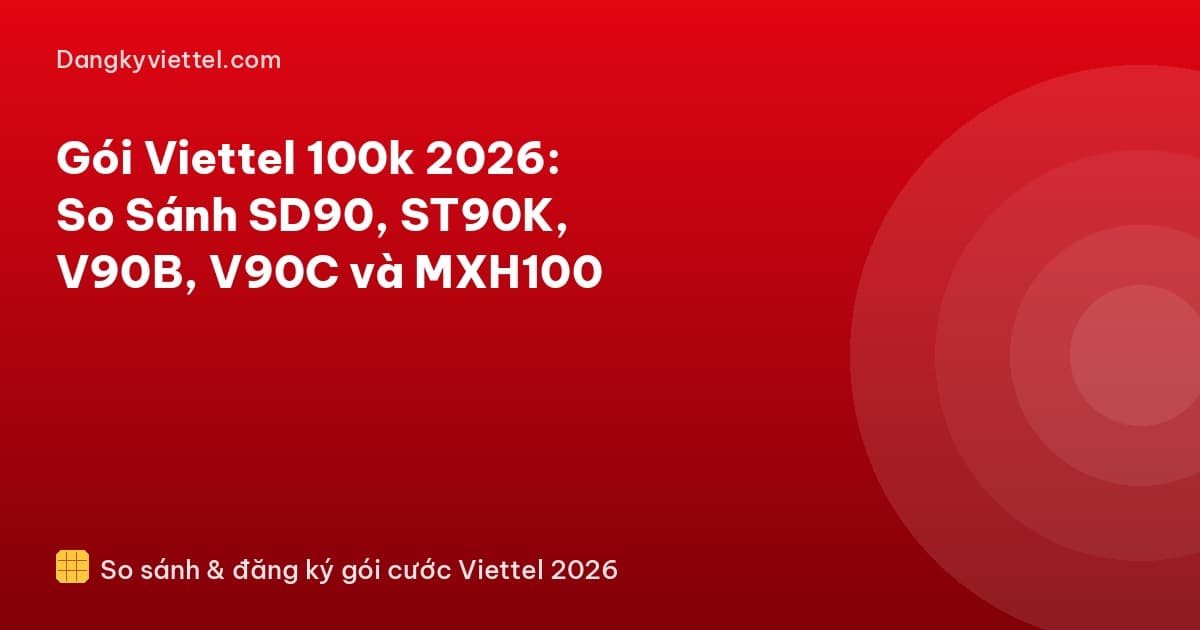 Gói Viettel 100k 2026: So Sánh SD90, ST90K, V90B, V90C và MXH100 - Hướng dẫn đăng ký tại dangkyviettel.com