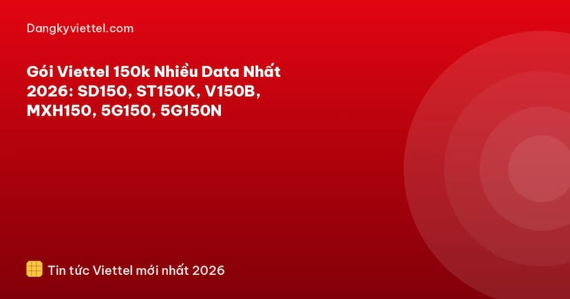 Gói Viettel 150k Nhiều Data Nhất 2026: SD150, ST150K, V150B, MXH150 ...