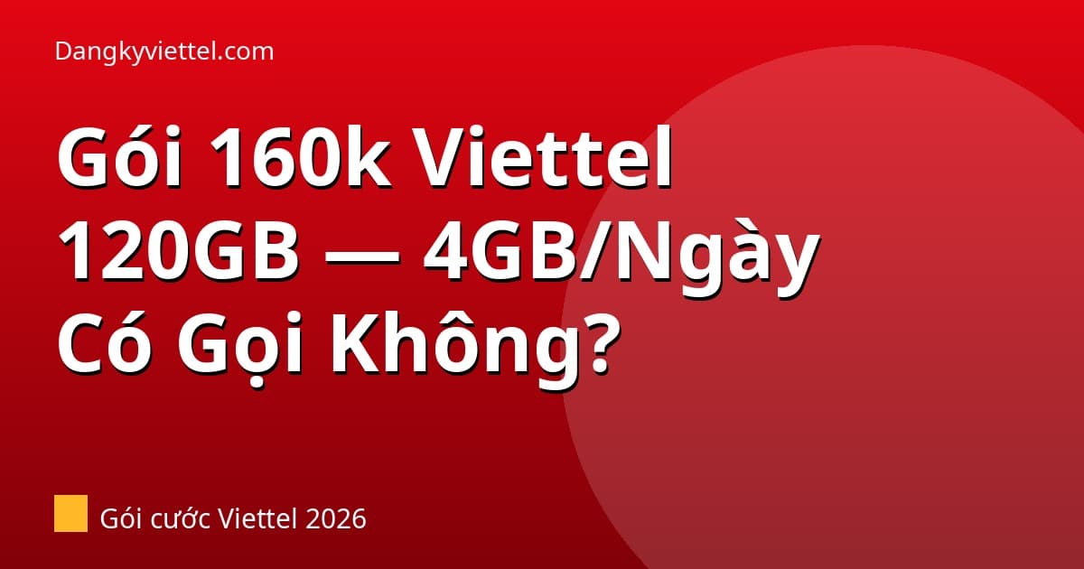 Gói 160k Viettel Được Bao Nhiêu GB? 4GB/Ngày + Gọi Miễn Phí — V160B và 5G160B 2026 - Hướng dẫn đăng ký tại dangkyviettel.com