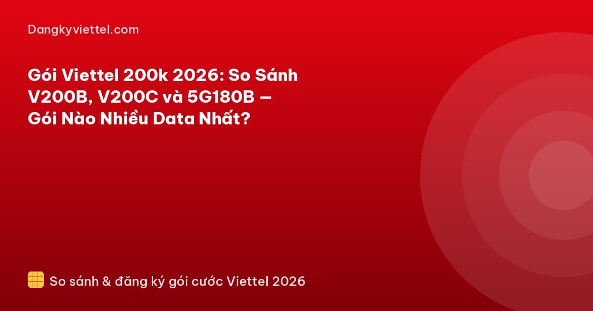 Gói Viettel 200k 2026: So Sánh V200B, V200C và 5G180B — Gói Nào Nhiều Data Nhất? - Hướng dẫn đăng ký tại dangkyviettel.com