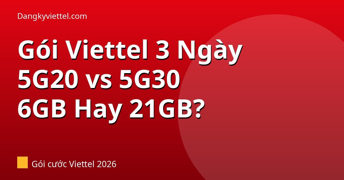 Gói Viettel 3 Ngày 2026: 5G20 vs 5G30 — Chọn Gói Nào 6GB Hay 21GB? - Hướng dẫn đăng ký tại dangkyviettel.com