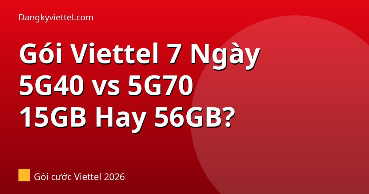 Gói Viettel 7 Ngày 2026: 5G40 vs 5G70 — 15GB Hay 56GB Chọn Gói Nào? - Hướng dẫn đăng ký tại dangkyviettel.com