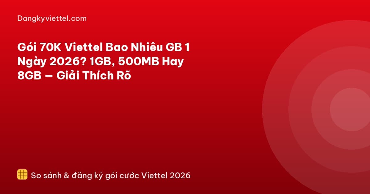 Gói 70K Viettel Bao Nhiêu GB 1 Ngày 2026? 1GB, 500MB Hay 8GB — Giải Thích Rõ - Hướng dẫn đăng ký tại dangkyviettel.com