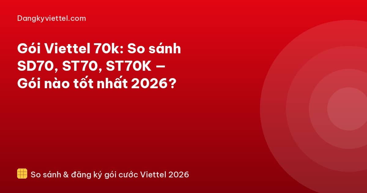Gói Viettel 70k: So sánh SD70, ST70, ST70K — Gói nào tốt nhất 2026? - Hướng dẫn đăng ký tại dangkyviettel.com