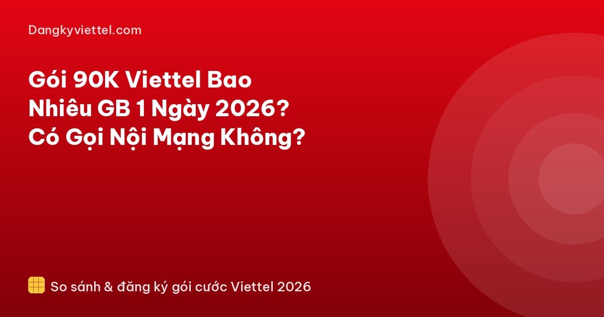 Gói 90K Viettel Bao Nhiêu GB 1 Ngày 2026? Có Gọi Nội Mạng Không? - Hướng dẫn đăng ký tại dangkyviettel.com