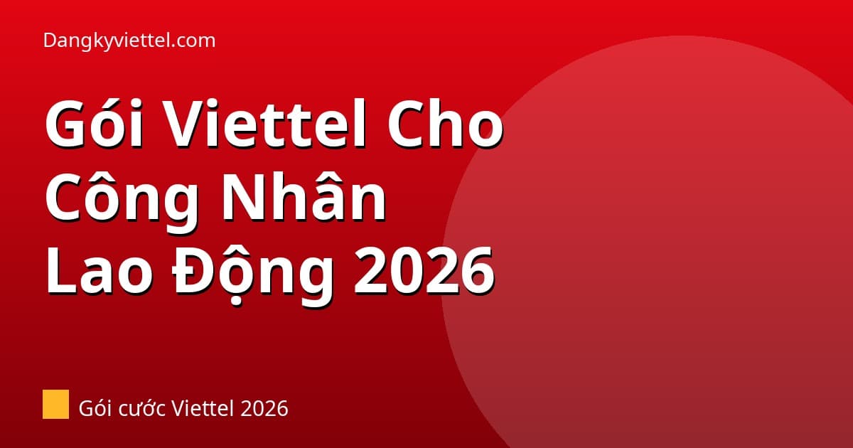 Gói Viettel Cho Công Nhân & Lao Động 2026: Rẻ, Đủ Dùng Zalo & TikTok - Hướng dẫn đăng ký tại dangkyviettel.com