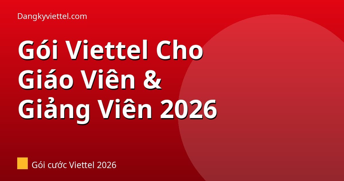 Gói Viettel Cho Giáo Viên & Giảng Viên 2026: Gọi Nhiều + Data Vừa Đủ - Hướng dẫn đăng ký tại dangkyviettel.com